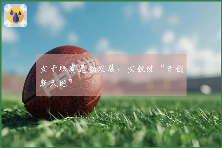 女子联赛蓬勃发展，女教练“开创新天地”