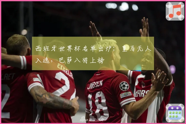西班牙世界杯名单出炉：皇马无人入选，巴萨八将上榜