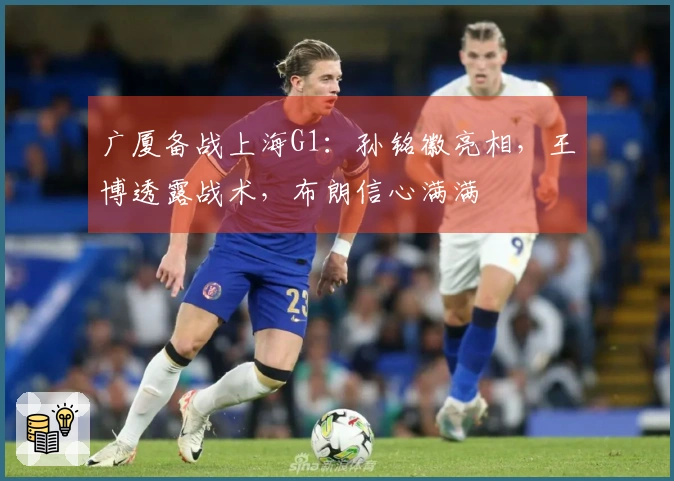 广厦备战上海G1：孙铭徽亮相，王博透露战术，布朗信心满满